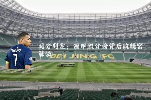 同分判定:西甲积分榜背后的精密算法