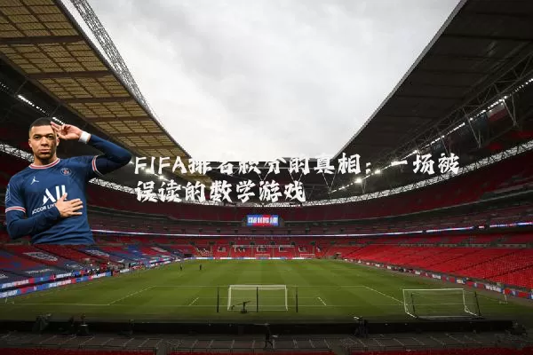 FIFA排名积分的真相:一场被误读的数学游戏