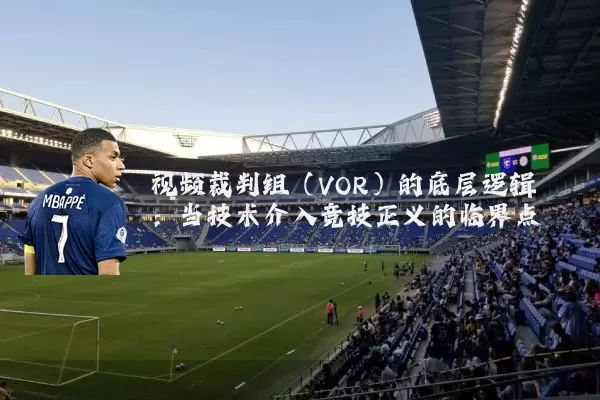视频裁判组(VOR)的底层逻辑:当技术介入竞技正义的临界点