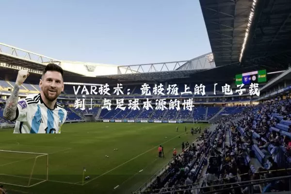 VAR技术：竞技场上的「电子裁判」与足球本源的博弈