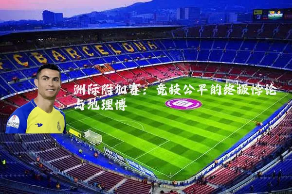 洲际附加赛：竞技公平的终极悖论与地理博弈