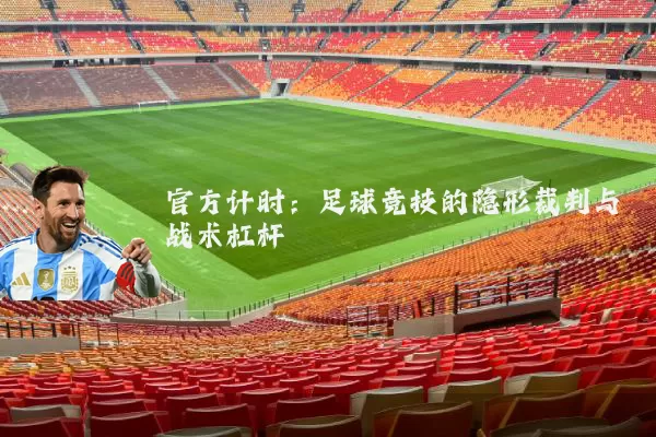 官方计时：足球竞技的隐形裁判与战术杠杆